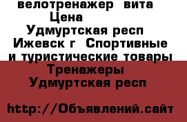 велотренажер  вита › Цена ­ 7 500 - Удмуртская респ., Ижевск г. Спортивные и туристические товары » Тренажеры   . Удмуртская респ.